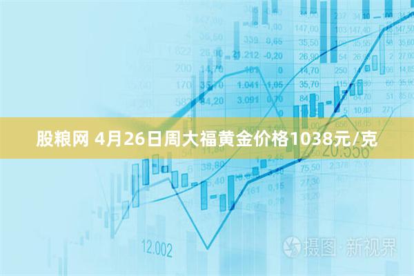 股粮网 4月26日周大福黄金价格1038元/克