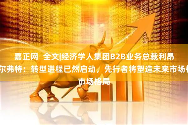 嘉正网 全文|经济学人集团B2B业务总裁利昂·卡尔弗特:转型进程已然启动,先行者将塑造未来市场格局