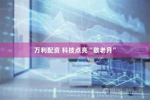 万利配资 科技点亮“敬老月”