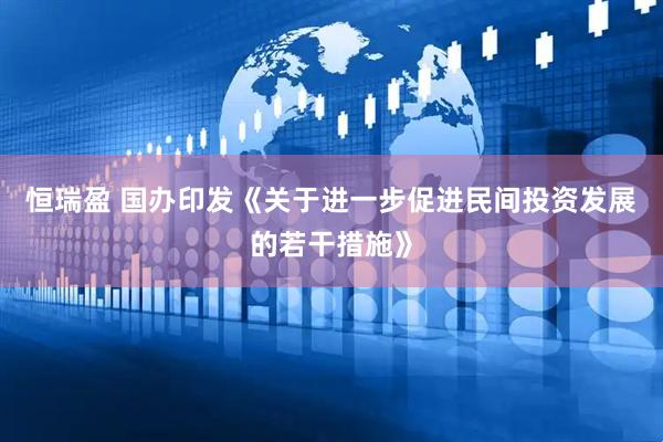 恒瑞盈 国办印发《关于进一步促进民间投资发展的若干措施》