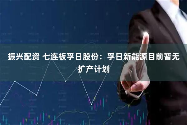 振兴配资 七连板孚日股份：孚日新能源目前暂无扩产计划
