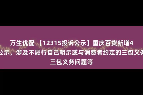 万生优配 【12315投诉公示】重庆百货新增4件投诉公示，涉及不履行自己明示或与消费者约定的三包义务问题等