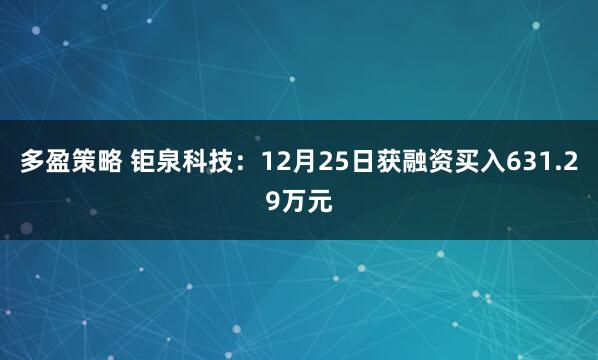 多盈策略 钜泉科技：12月25日获融资买入631.29万元